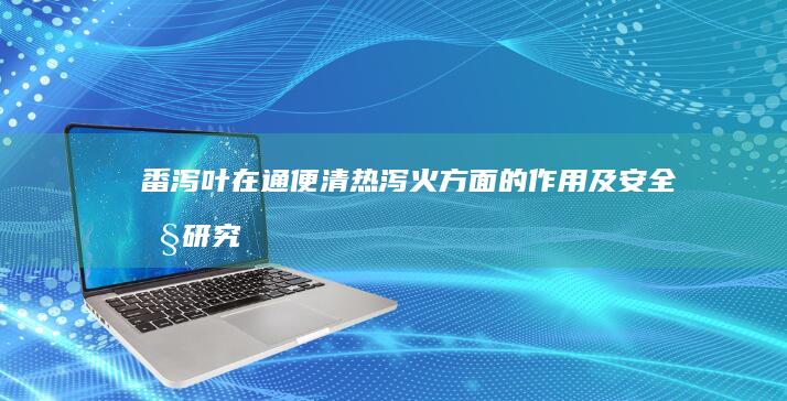 番泻叶在通便、清热泻火方面的作用及安全性研究